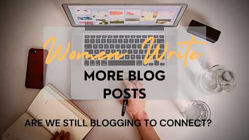 Women Write More Blog Posts – Are We Still Blogging to Connect or Make a Difference?